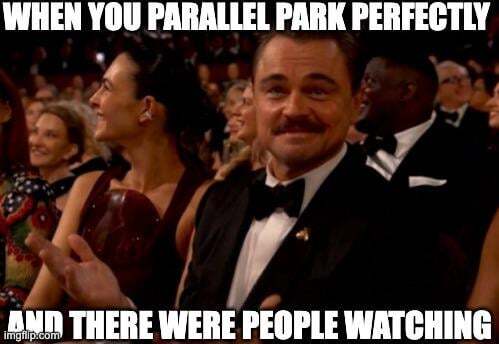 When you parallel park perfectly and there were people watching