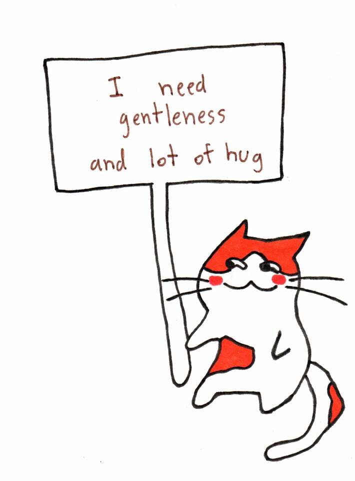 I need gentleness and lot of hug.